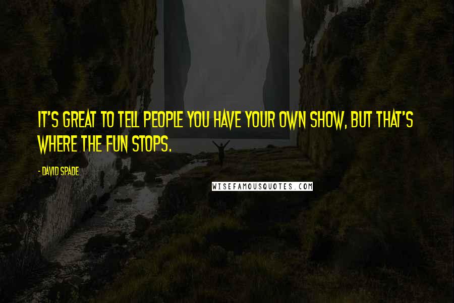 David Spade Quotes: It's great to tell people you have your own show, but that's where the fun stops.