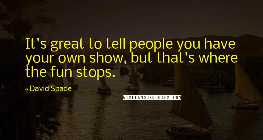 David Spade Quotes: It's great to tell people you have your own show, but that's where the fun stops.