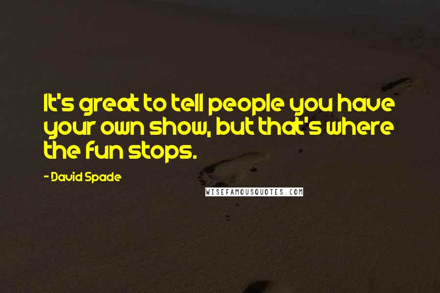 David Spade Quotes: It's great to tell people you have your own show, but that's where the fun stops.