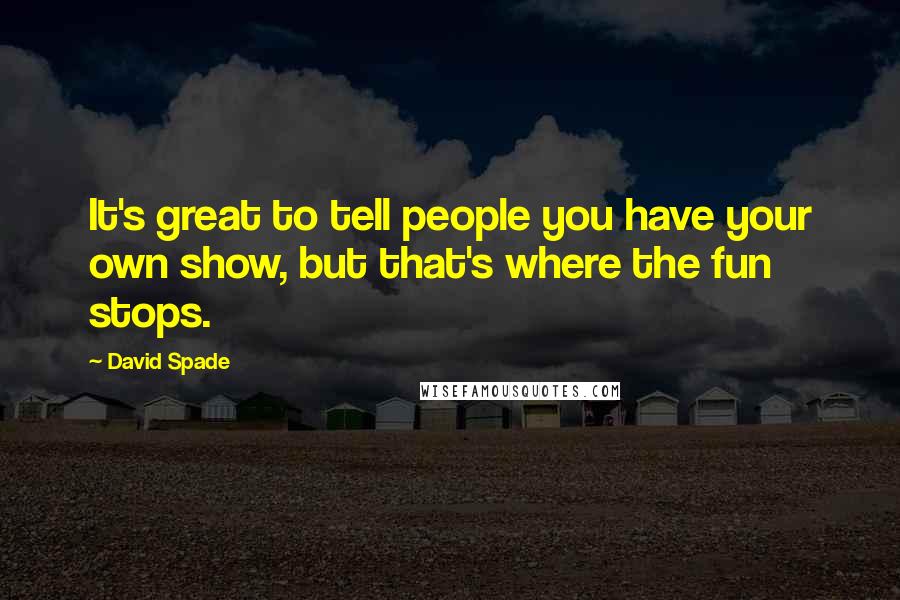 David Spade Quotes: It's great to tell people you have your own show, but that's where the fun stops.
