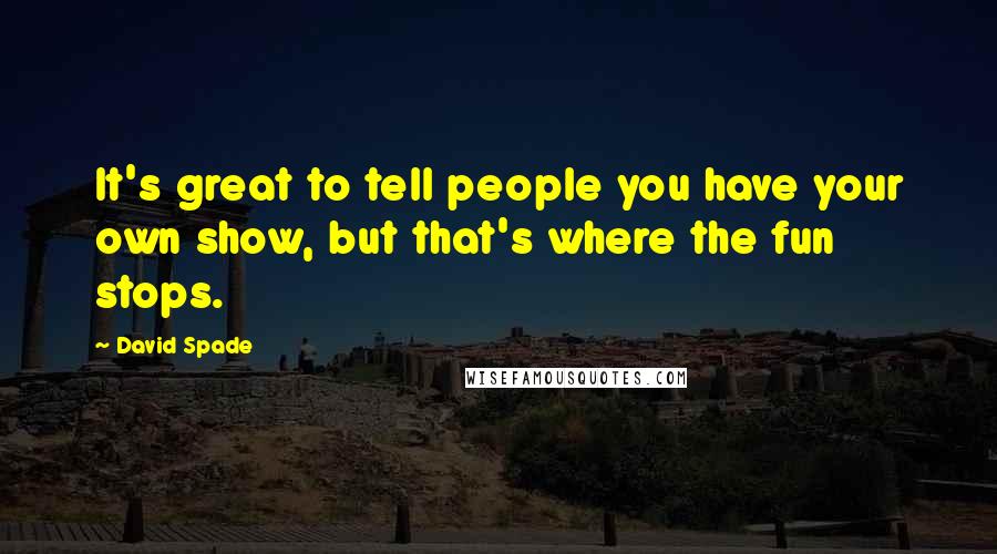 David Spade Quotes: It's great to tell people you have your own show, but that's where the fun stops.