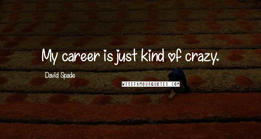 David Spade Quotes: My career is just kind of crazy.