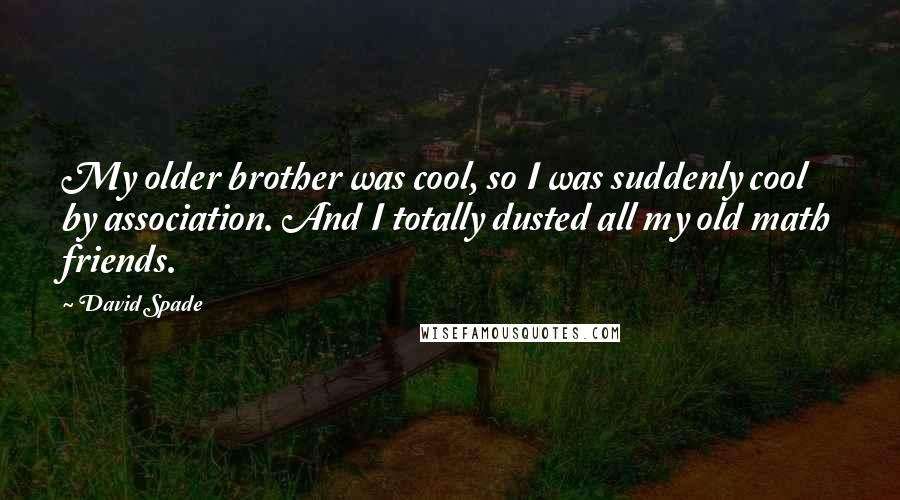 David Spade Quotes: My older brother was cool, so I was suddenly cool by association. And I totally dusted all my old math friends.