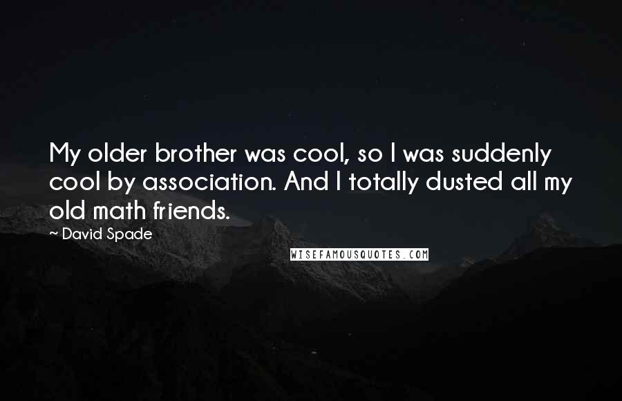 David Spade Quotes: My older brother was cool, so I was suddenly cool by association. And I totally dusted all my old math friends.