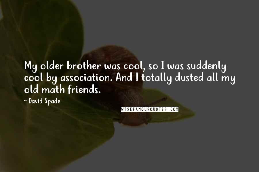 David Spade Quotes: My older brother was cool, so I was suddenly cool by association. And I totally dusted all my old math friends.