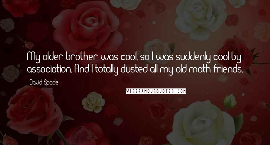 David Spade Quotes: My older brother was cool, so I was suddenly cool by association. And I totally dusted all my old math friends.