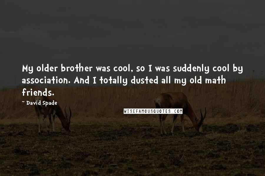 David Spade Quotes: My older brother was cool, so I was suddenly cool by association. And I totally dusted all my old math friends.