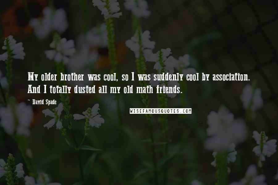 David Spade Quotes: My older brother was cool, so I was suddenly cool by association. And I totally dusted all my old math friends.