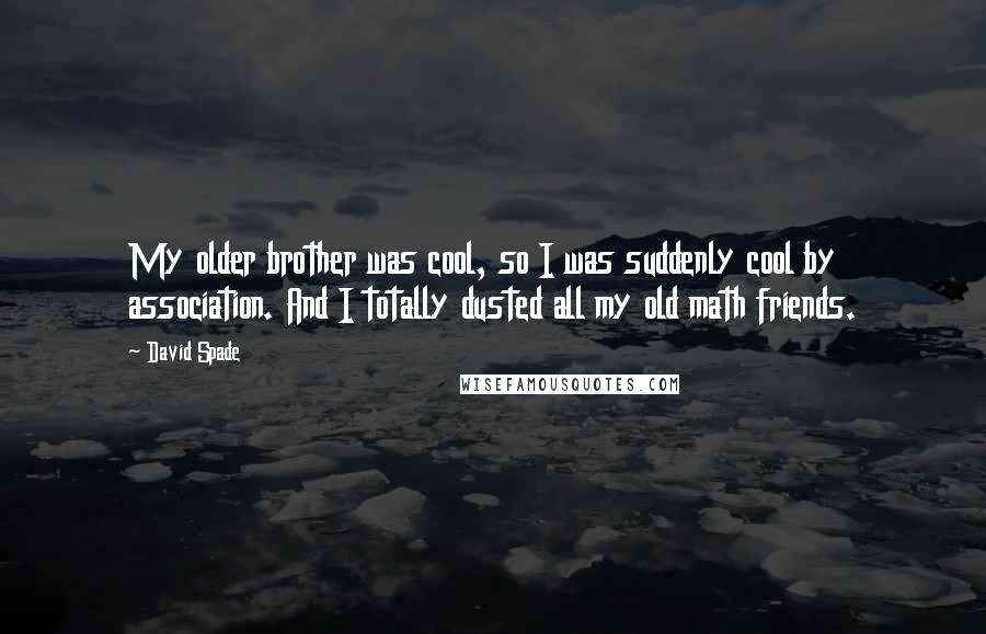 David Spade Quotes: My older brother was cool, so I was suddenly cool by association. And I totally dusted all my old math friends.