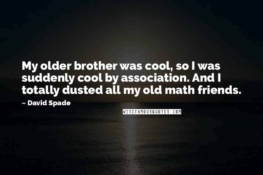 David Spade Quotes: My older brother was cool, so I was suddenly cool by association. And I totally dusted all my old math friends.