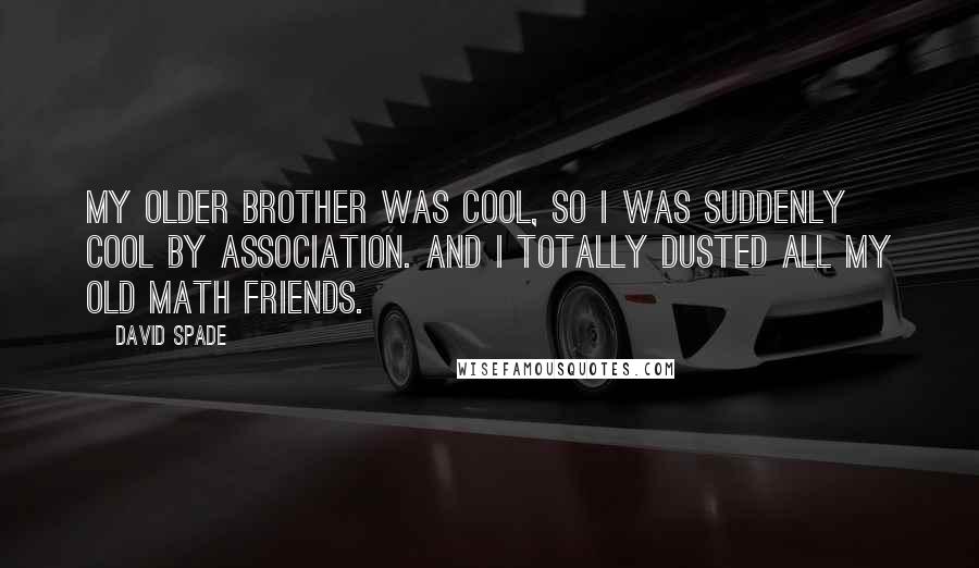 David Spade Quotes: My older brother was cool, so I was suddenly cool by association. And I totally dusted all my old math friends.