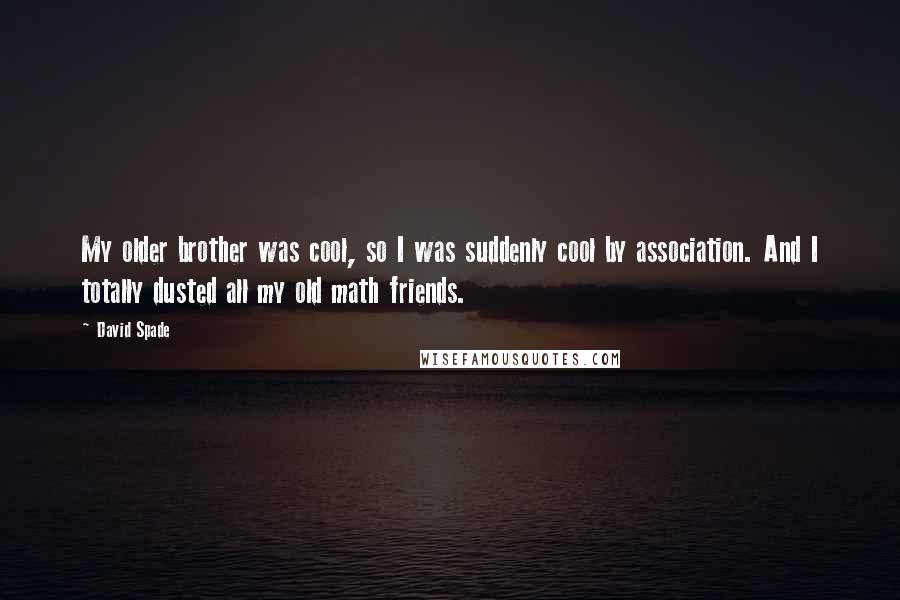 David Spade Quotes: My older brother was cool, so I was suddenly cool by association. And I totally dusted all my old math friends.