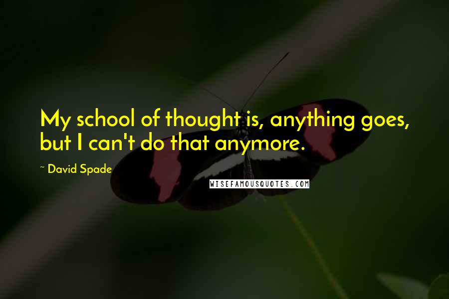 David Spade Quotes: My school of thought is, anything goes, but I can't do that anymore.
