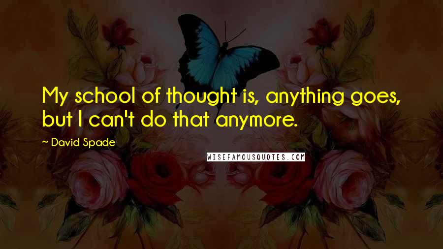 David Spade Quotes: My school of thought is, anything goes, but I can't do that anymore.