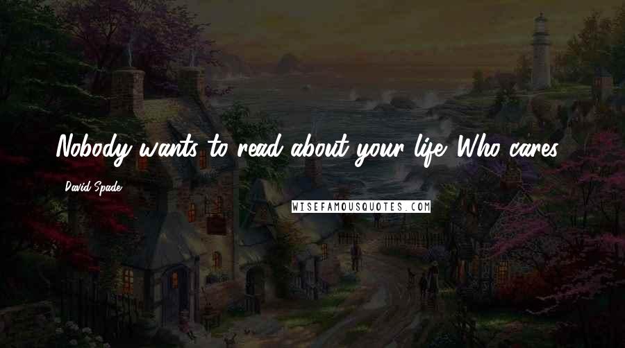 David Spade Quotes: Nobody wants to read about your life. Who cares?