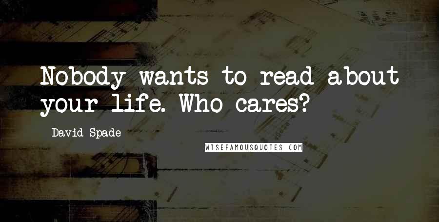 David Spade Quotes: Nobody wants to read about your life. Who cares?