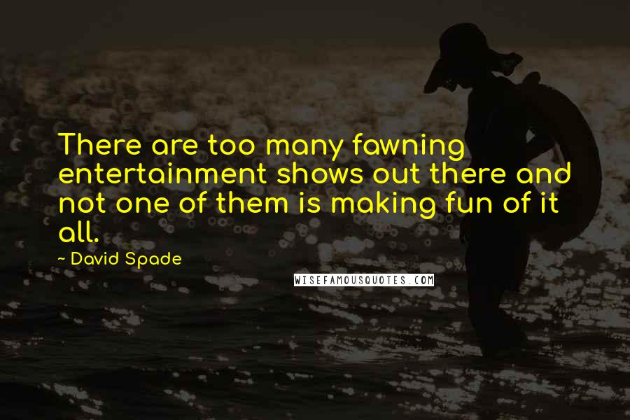 David Spade Quotes: There are too many fawning entertainment shows out there and not one of them is making fun of it all.