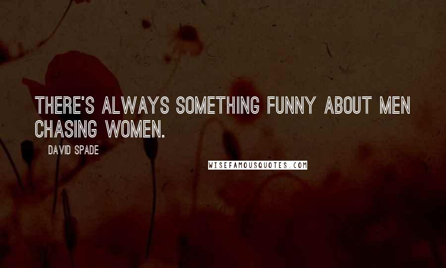 David Spade Quotes: There's always something funny about men chasing women.