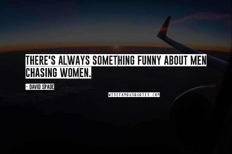 David Spade Quotes: There's always something funny about men chasing women.