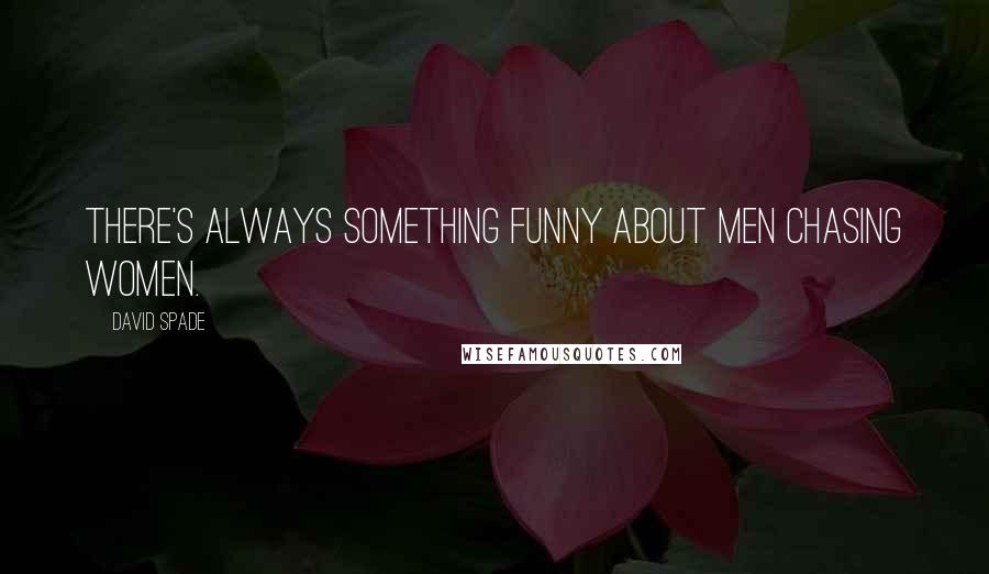 David Spade Quotes: There's always something funny about men chasing women.