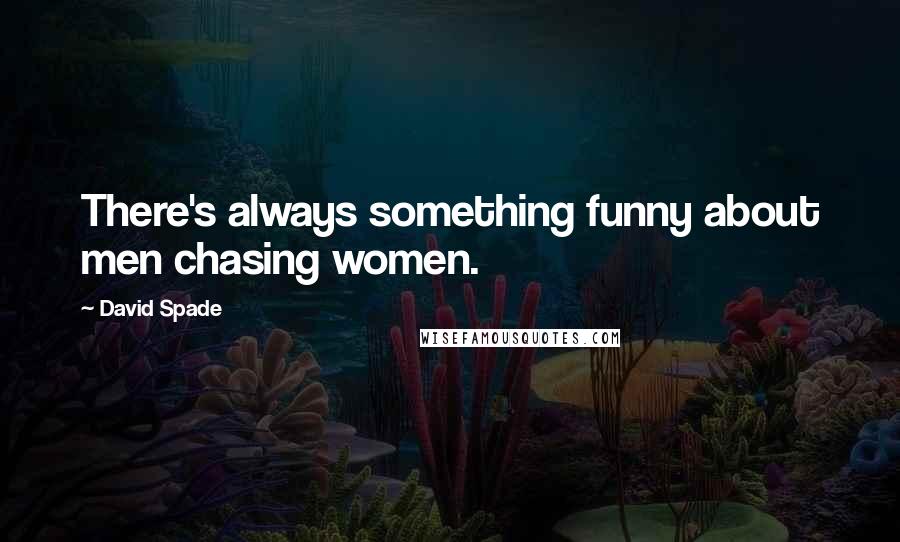David Spade Quotes: There's always something funny about men chasing women.