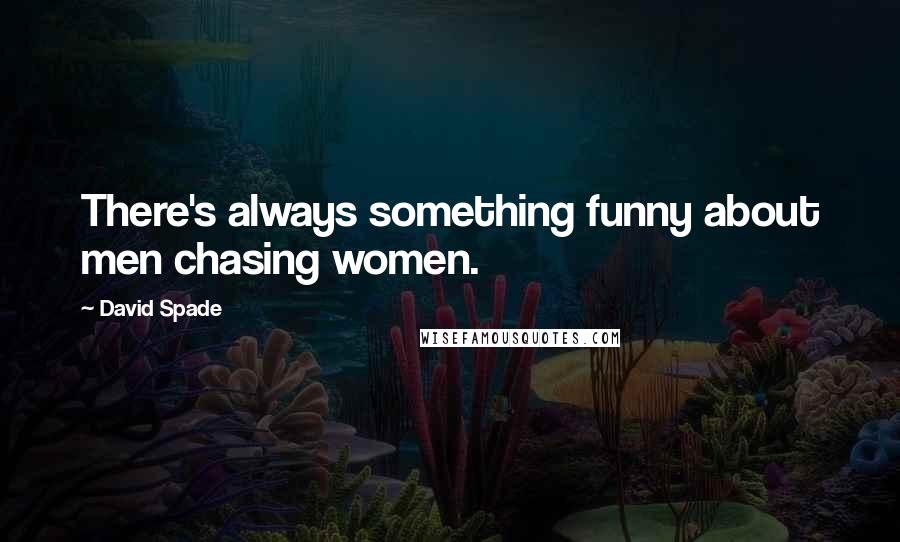 David Spade Quotes: There's always something funny about men chasing women.