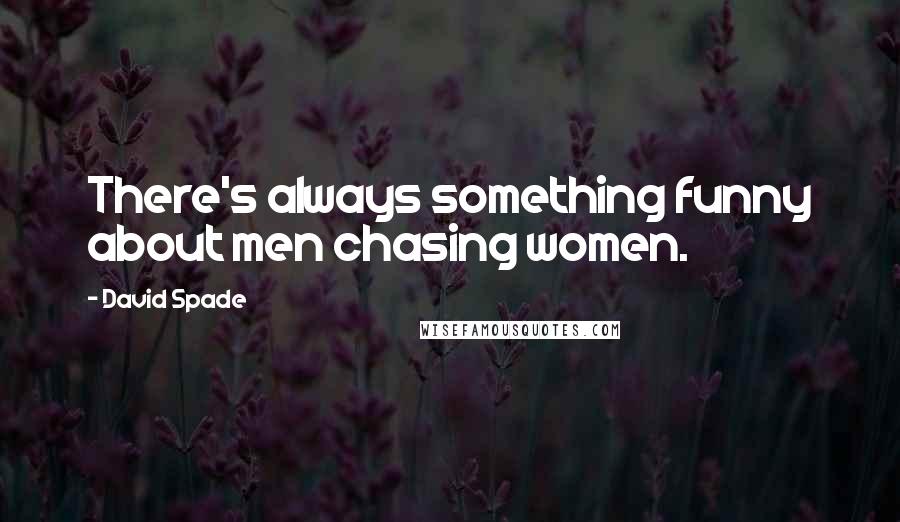 David Spade Quotes: There's always something funny about men chasing women.