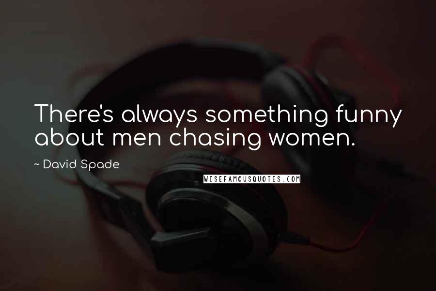 David Spade Quotes: There's always something funny about men chasing women.