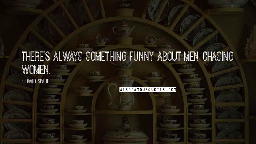 David Spade Quotes: There's always something funny about men chasing women.