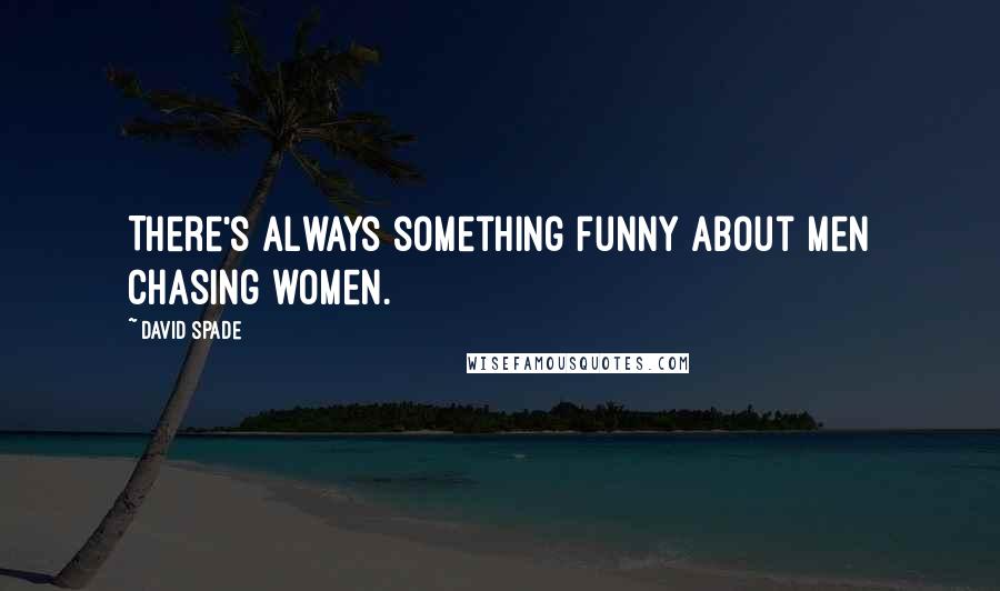 David Spade Quotes: There's always something funny about men chasing women.