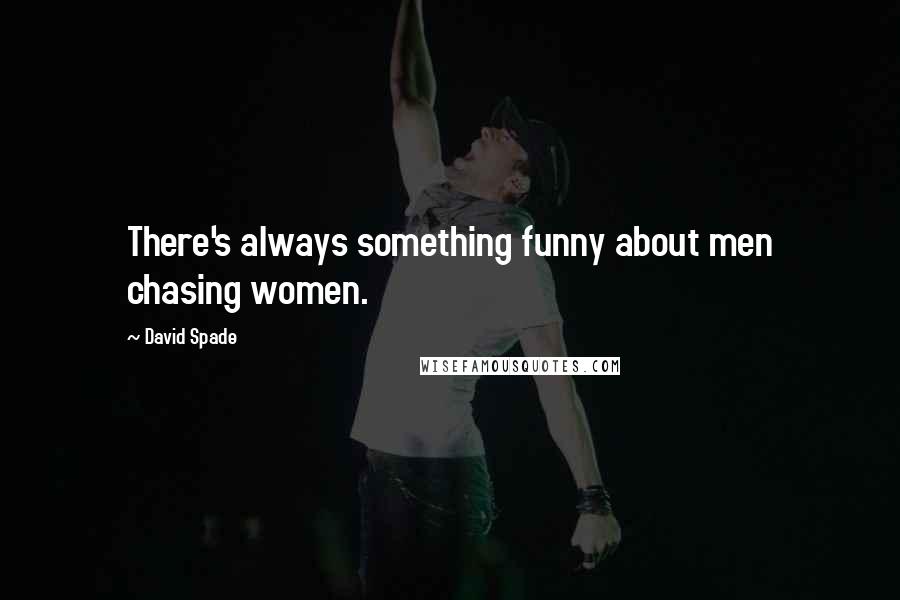 David Spade Quotes: There's always something funny about men chasing women.