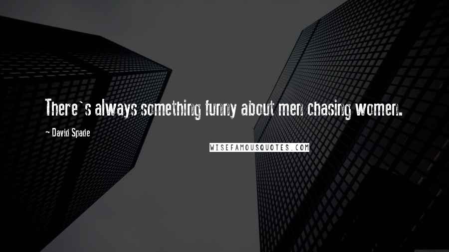 David Spade Quotes: There's always something funny about men chasing women.