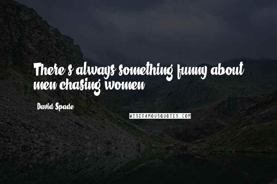 David Spade Quotes: There's always something funny about men chasing women.