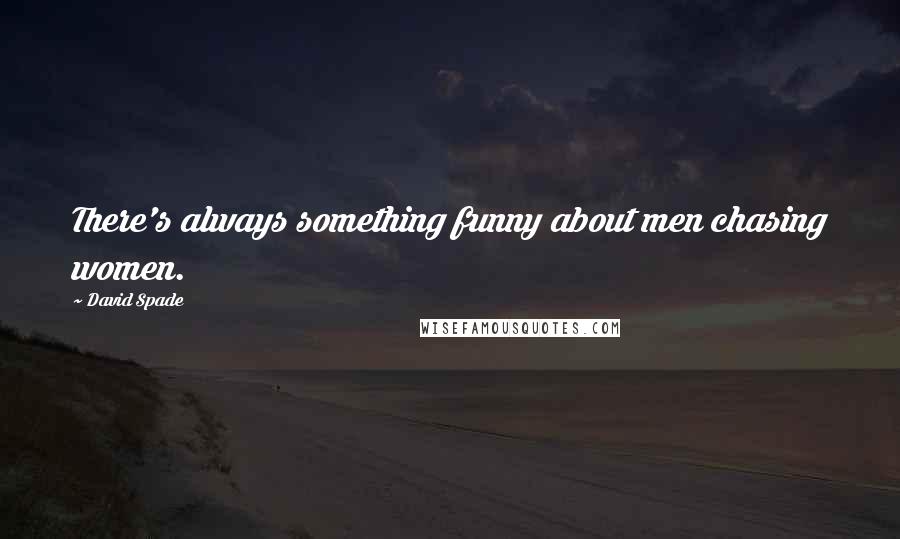 David Spade Quotes: There's always something funny about men chasing women.