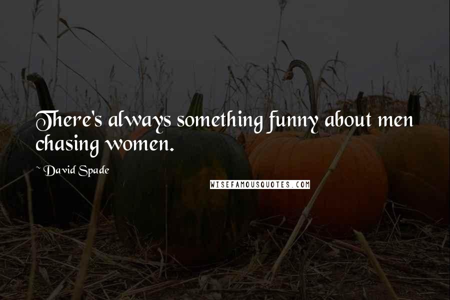 David Spade Quotes: There's always something funny about men chasing women.