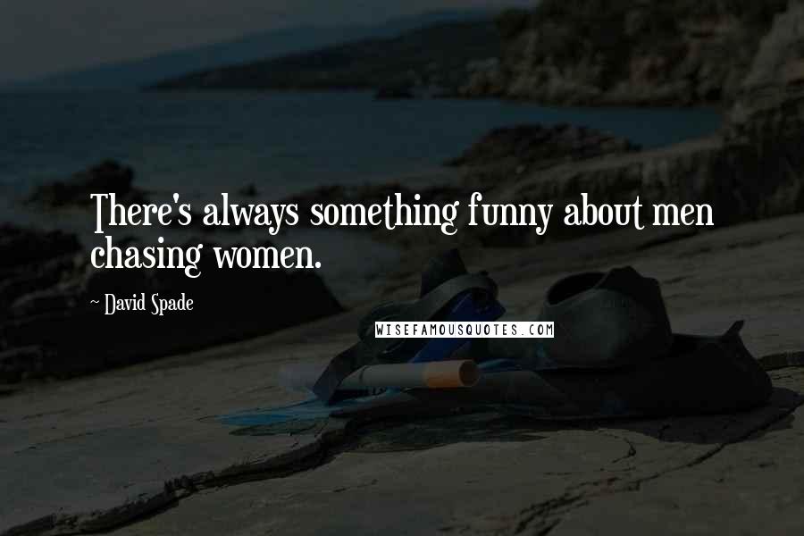 David Spade Quotes: There's always something funny about men chasing women.