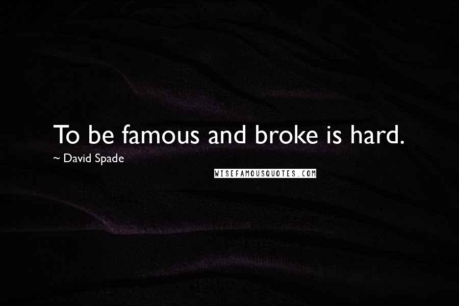 David Spade Quotes: To be famous and broke is hard.