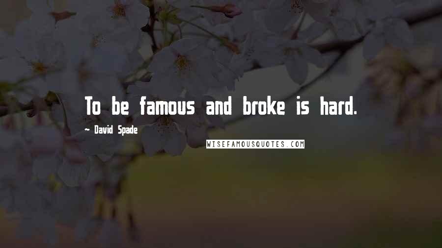 David Spade Quotes: To be famous and broke is hard.