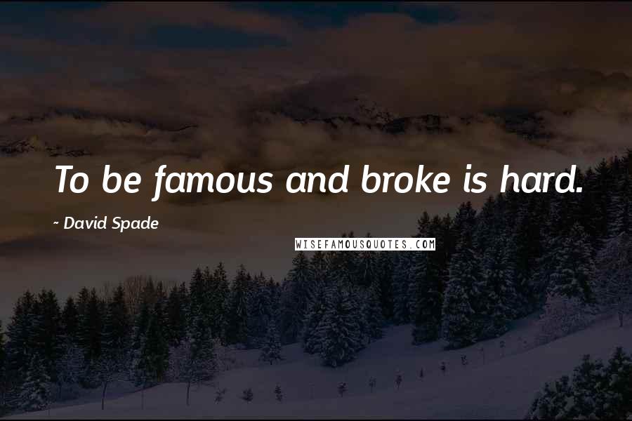 David Spade Quotes: To be famous and broke is hard.
