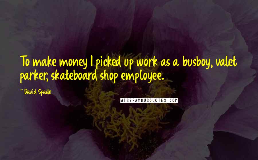 David Spade Quotes: To make money I picked up work as a busboy, valet parker, skateboard shop employee.
