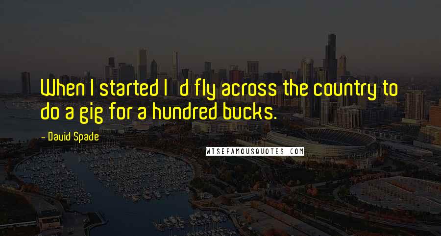 David Spade Quotes: When I started I'd fly across the country to do a gig for a hundred bucks.