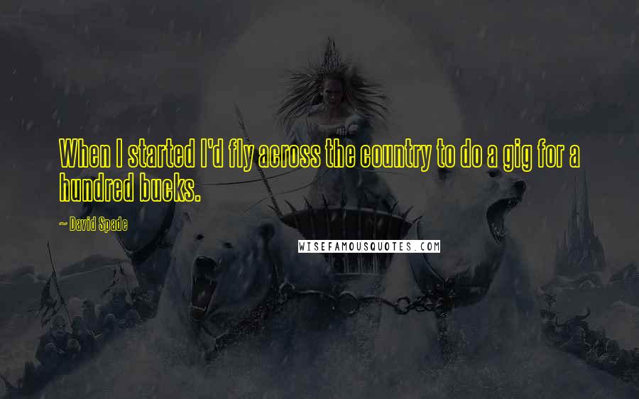 David Spade Quotes: When I started I'd fly across the country to do a gig for a hundred bucks.