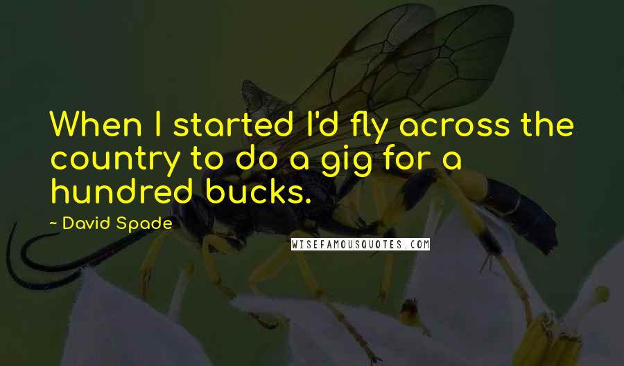 David Spade Quotes: When I started I'd fly across the country to do a gig for a hundred bucks.