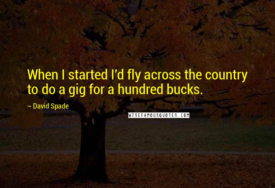 David Spade Quotes: When I started I'd fly across the country to do a gig for a hundred bucks.