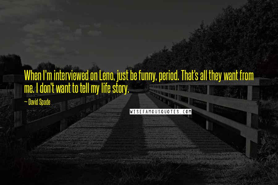 David Spade Quotes: When I'm interviewed on Leno, just be funny, period. That's all they want from me. I don't want to tell my life story.