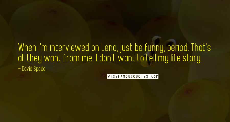 David Spade Quotes: When I'm interviewed on Leno, just be funny, period. That's all they want from me. I don't want to tell my life story.