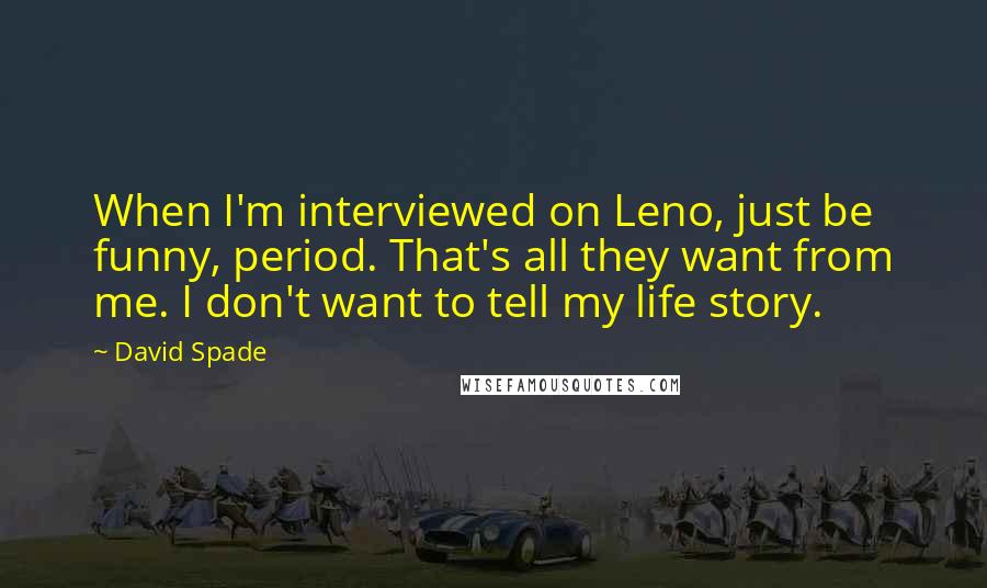 David Spade Quotes: When I'm interviewed on Leno, just be funny, period. That's all they want from me. I don't want to tell my life story.
