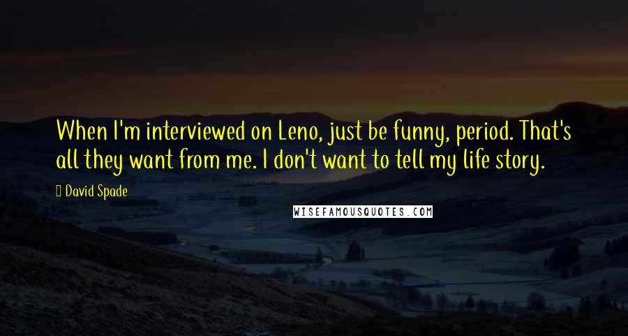 David Spade Quotes: When I'm interviewed on Leno, just be funny, period. That's all they want from me. I don't want to tell my life story.