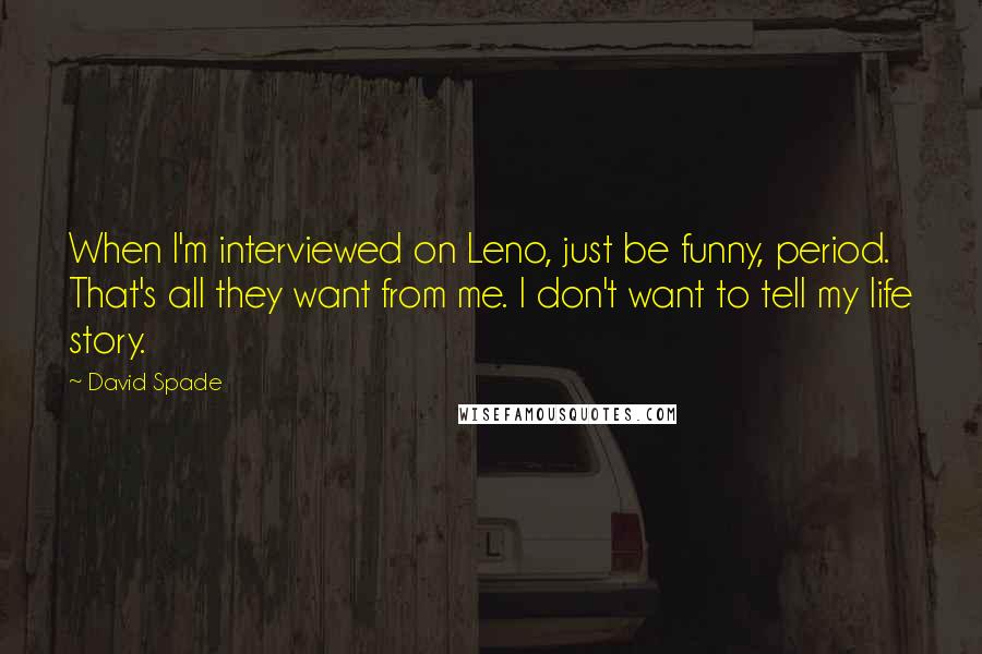 David Spade Quotes: When I'm interviewed on Leno, just be funny, period. That's all they want from me. I don't want to tell my life story.