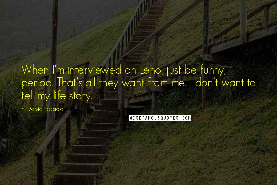 David Spade Quotes: When I'm interviewed on Leno, just be funny, period. That's all they want from me. I don't want to tell my life story.